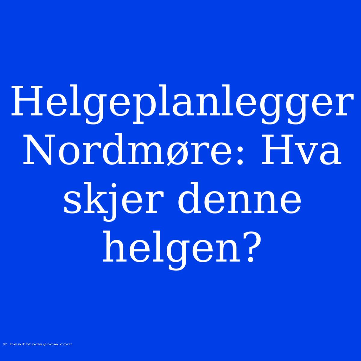 Helgeplanlegger Nordmøre: Hva Skjer Denne Helgen?