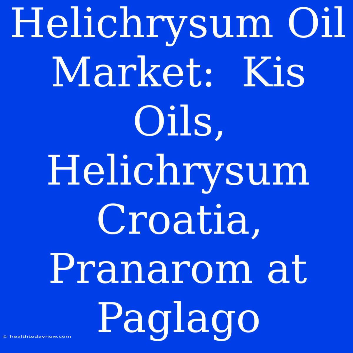 Helichrysum Oil Market:  Kis Oils, Helichrysum Croatia, Pranarom At  Paglago