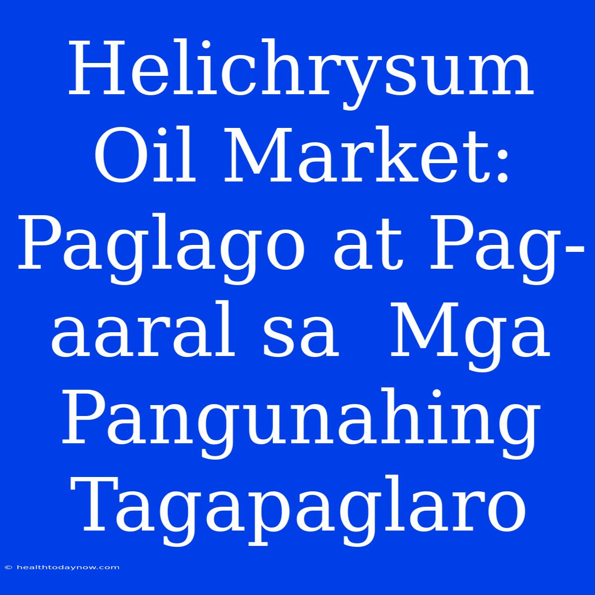 Helichrysum Oil Market:  Paglago At Pag-aaral Sa  Mga Pangunahing Tagapaglaro