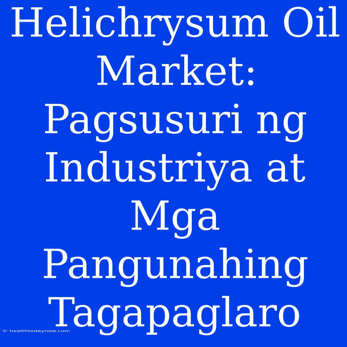 Helichrysum Oil Market:  Pagsusuri Ng Industriya At  Mga Pangunahing Tagapaglaro