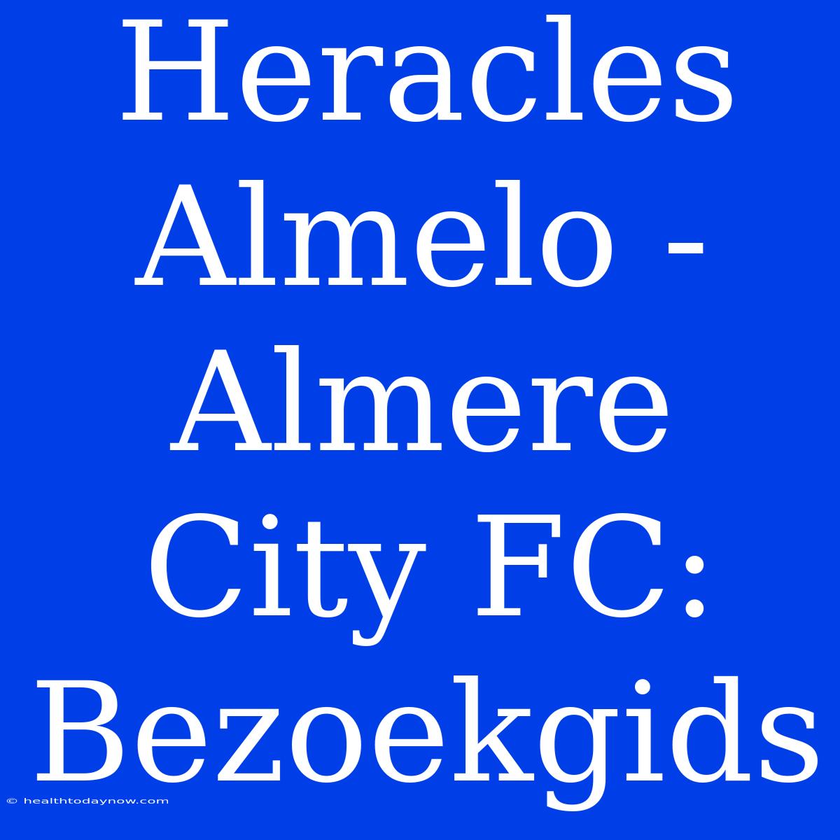 Heracles Almelo - Almere City FC: Bezoekgids