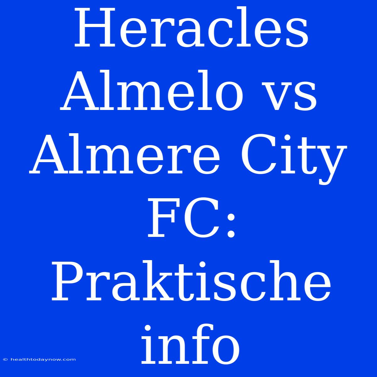 Heracles Almelo Vs Almere City FC: Praktische Info 