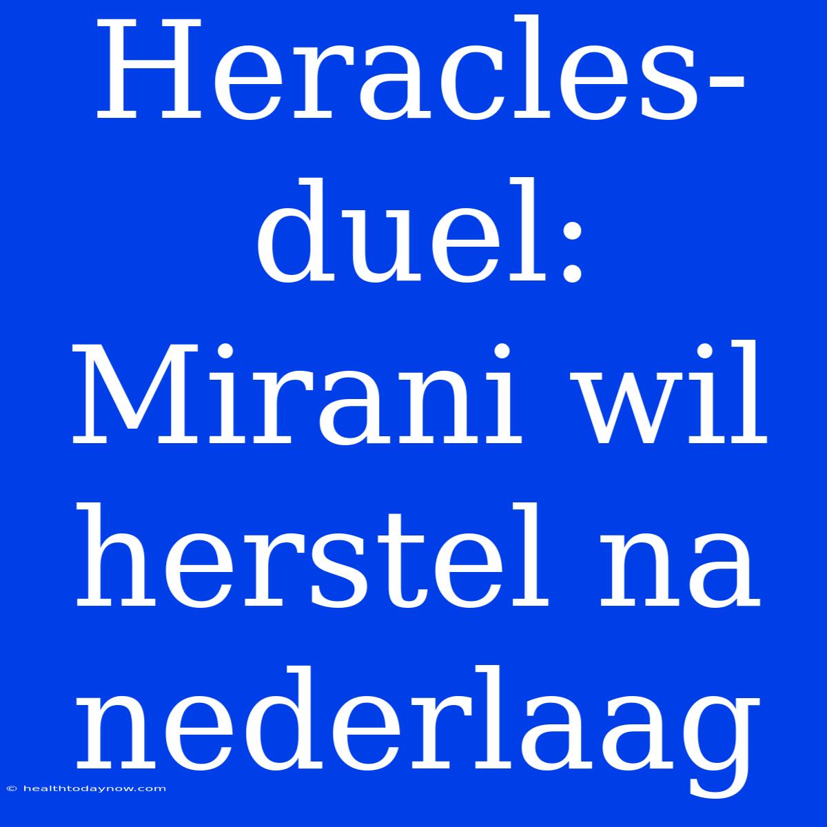 Heracles-duel: Mirani Wil Herstel Na Nederlaag 