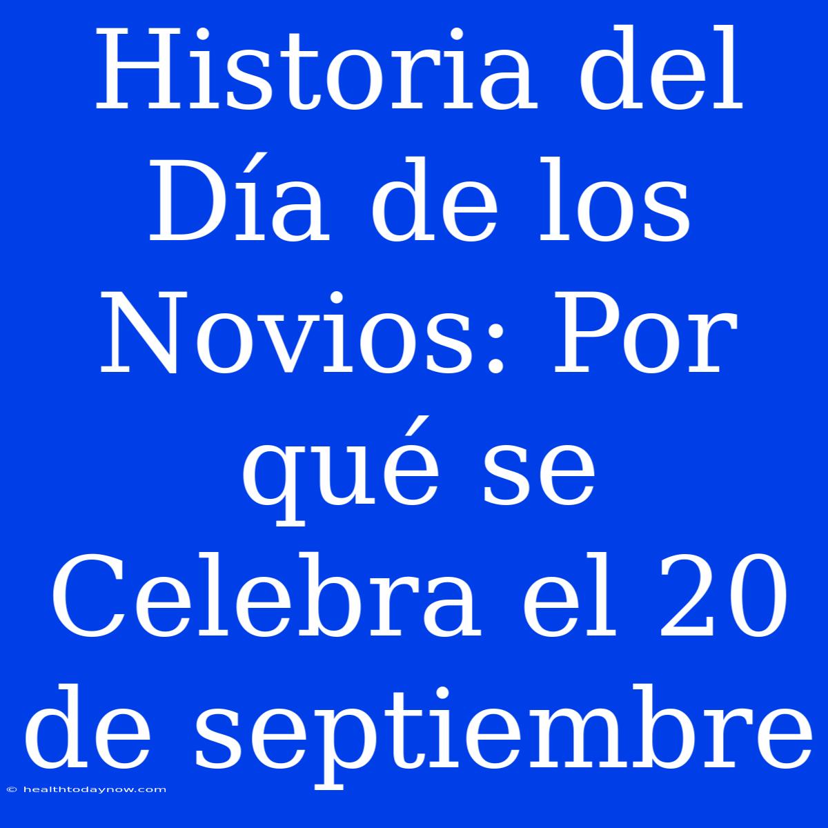 Historia Del Día De Los Novios: Por Qué Se Celebra El 20 De Septiembre