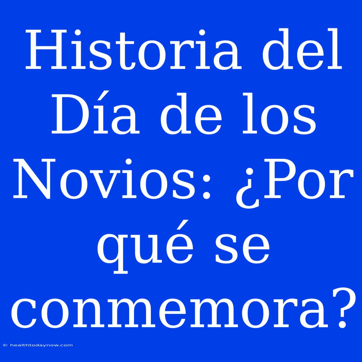 Historia Del Día De Los Novios: ¿Por Qué Se Conmemora?