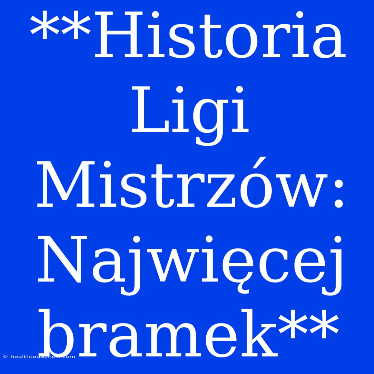 **Historia Ligi Mistrzów: Najwięcej Bramek**