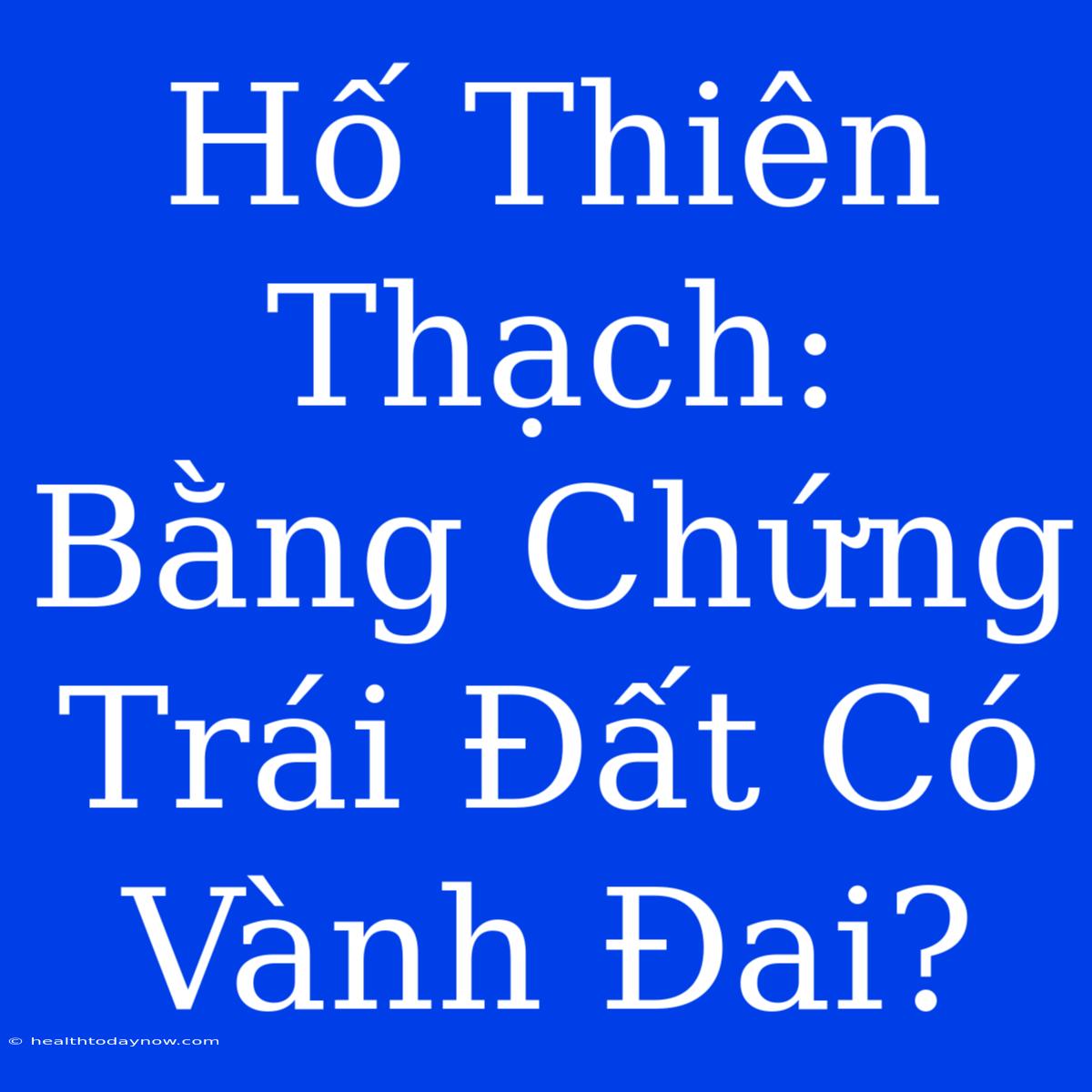 Hố Thiên Thạch: Bằng Chứng Trái Đất Có Vành Đai?