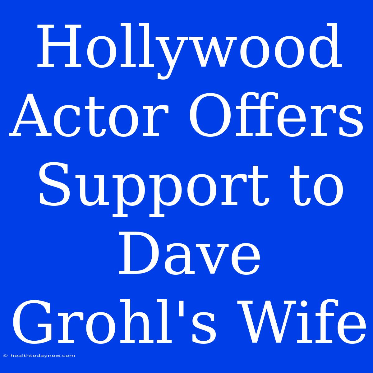 Hollywood Actor Offers Support To Dave Grohl's Wife 