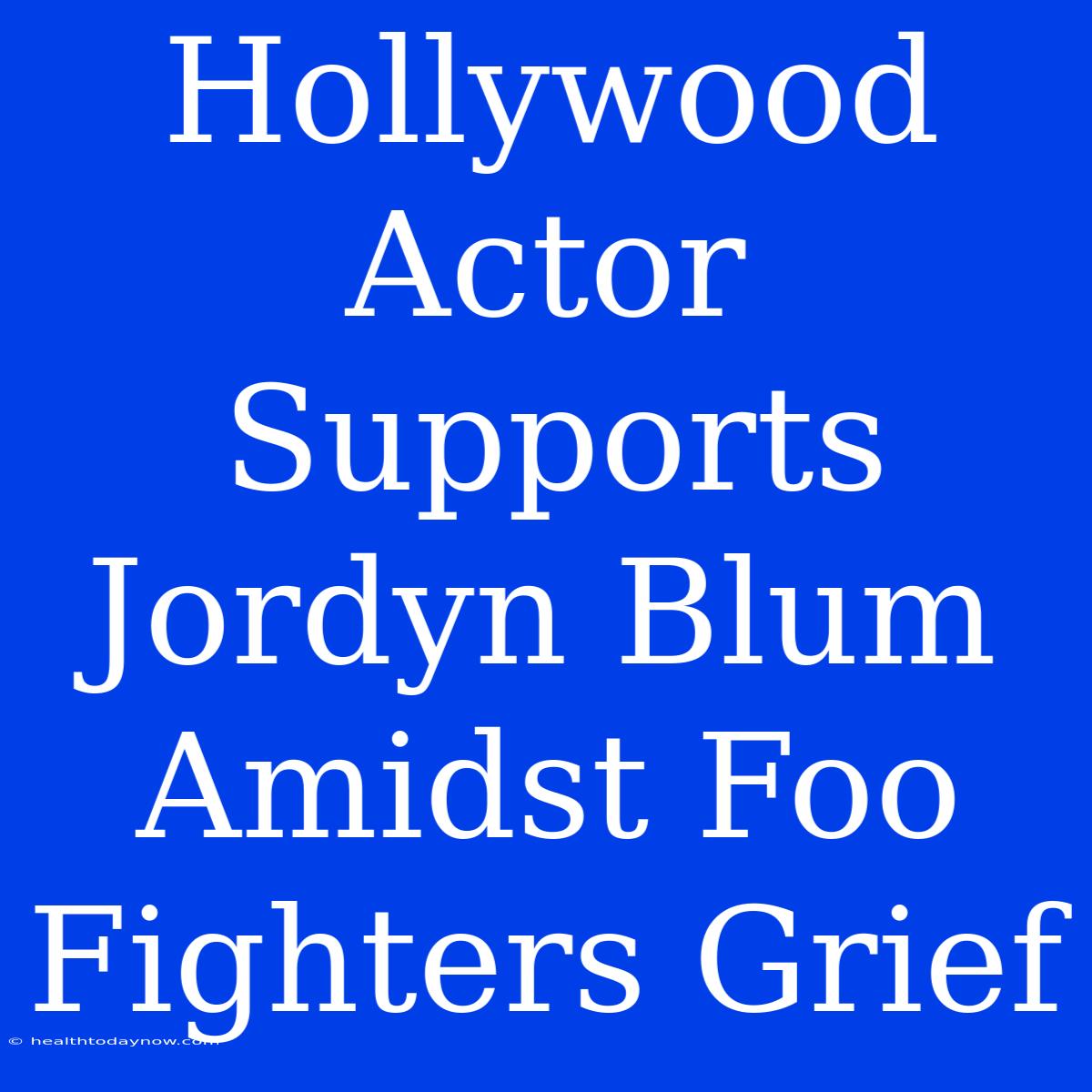 Hollywood Actor Supports Jordyn Blum Amidst Foo Fighters Grief