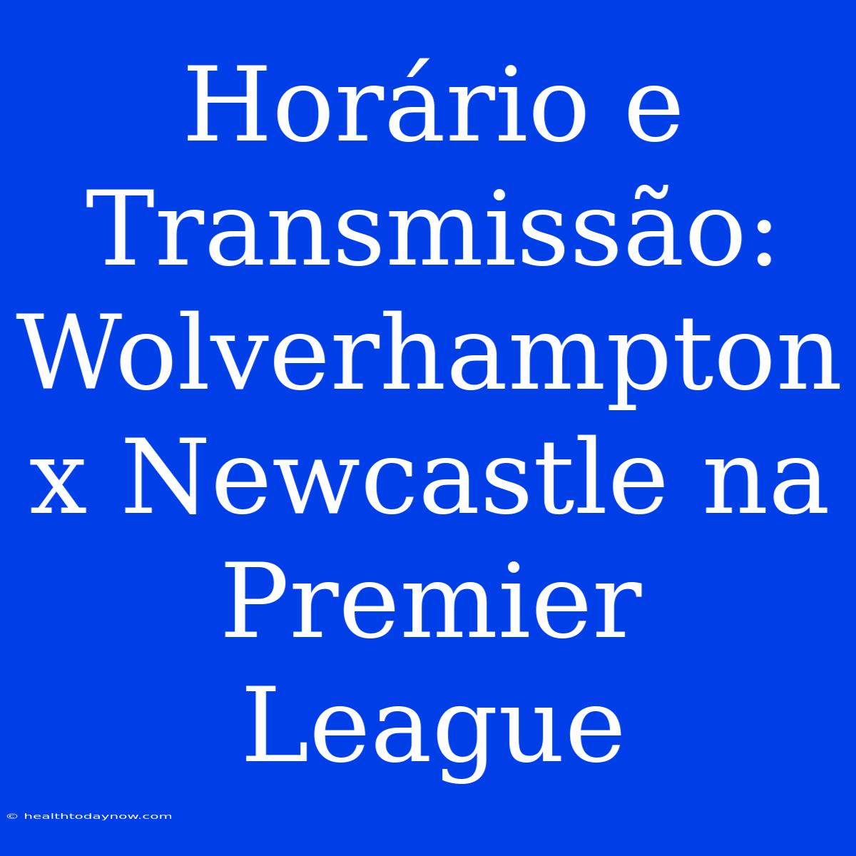 Horário E Transmissão: Wolverhampton X Newcastle Na Premier League