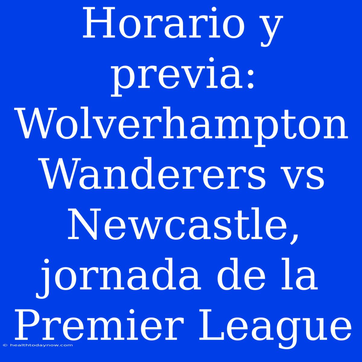 Horario Y Previa: Wolverhampton Wanderers Vs Newcastle, Jornada De La Premier League 