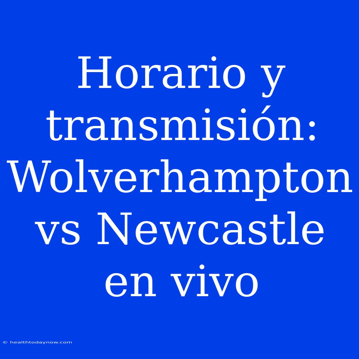 Horario Y Transmisión: Wolverhampton Vs Newcastle En Vivo