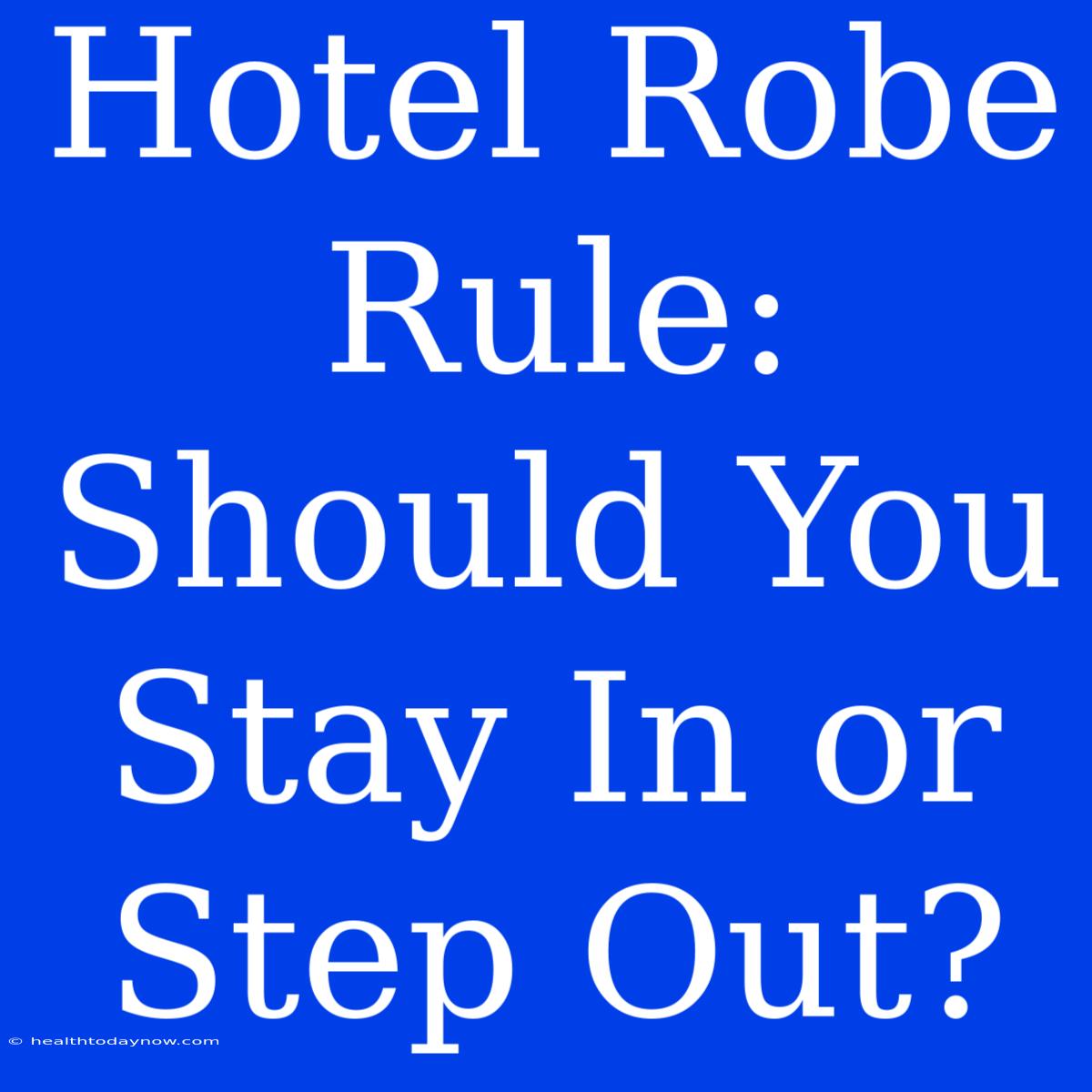 Hotel Robe Rule: Should You Stay In Or Step Out?