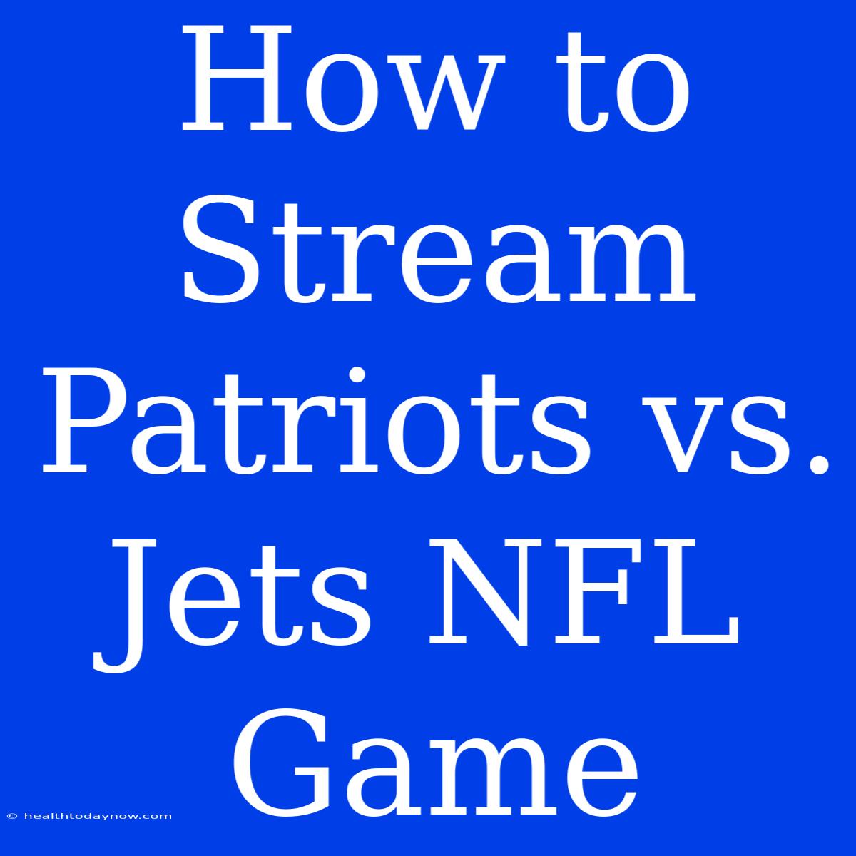 How To Stream Patriots Vs. Jets NFL Game