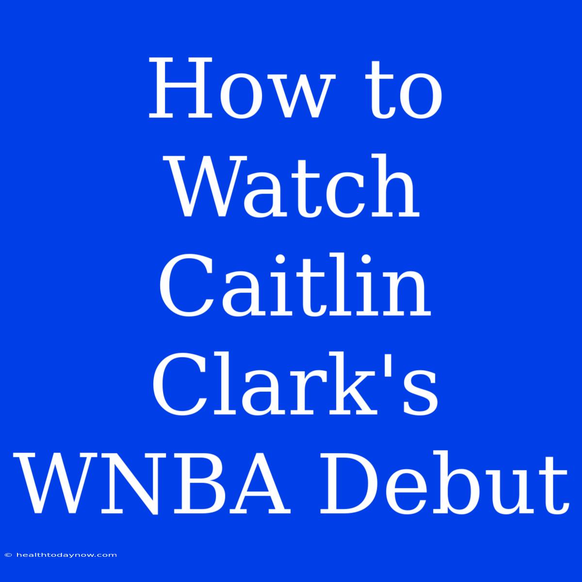 How To Watch Caitlin Clark's WNBA Debut