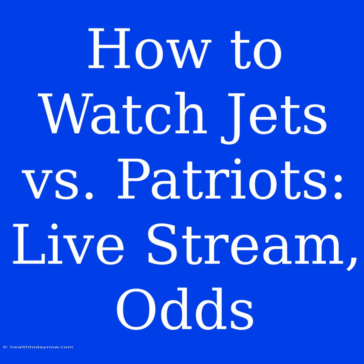 How To Watch Jets Vs. Patriots: Live Stream, Odds