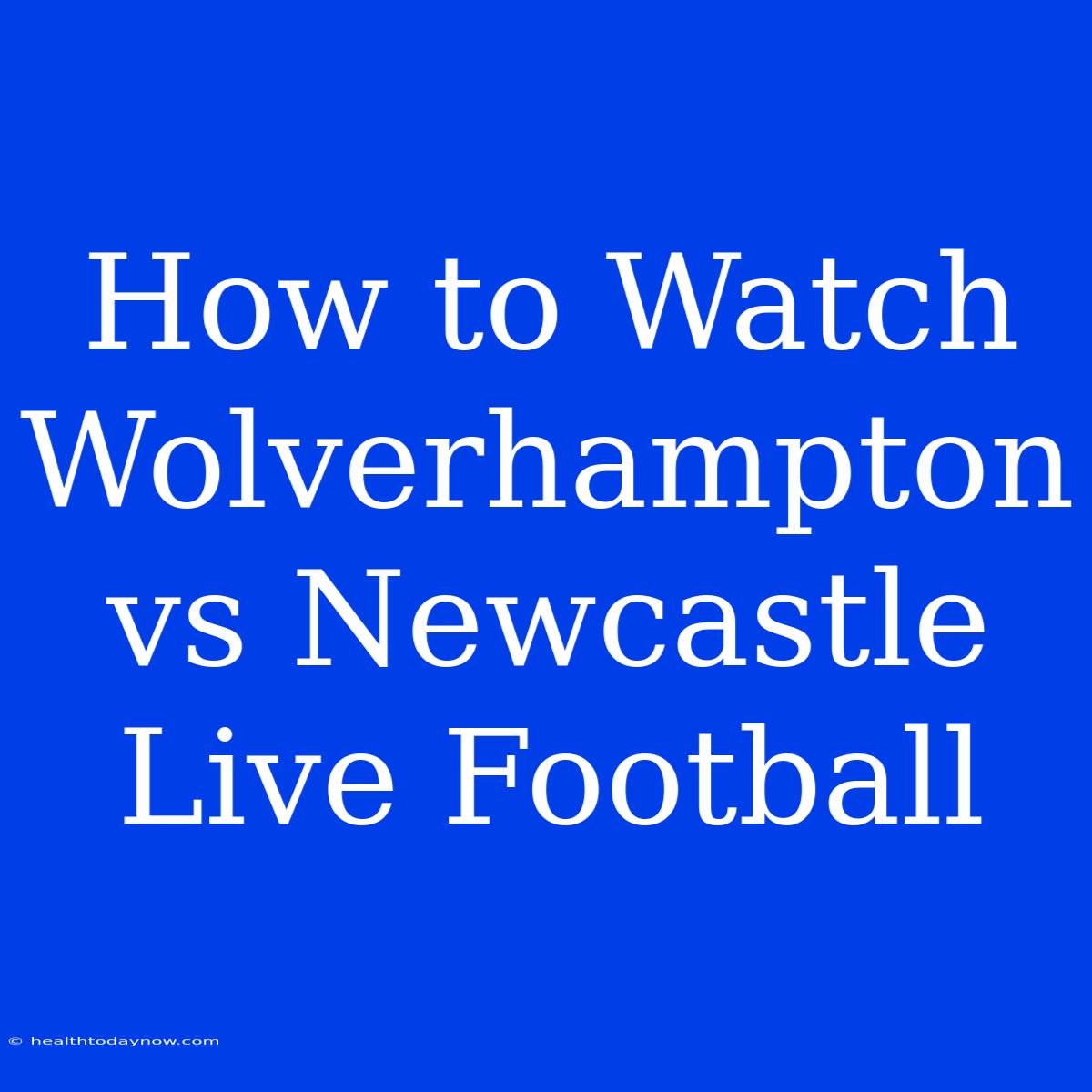 How To Watch Wolverhampton Vs Newcastle Live Football 