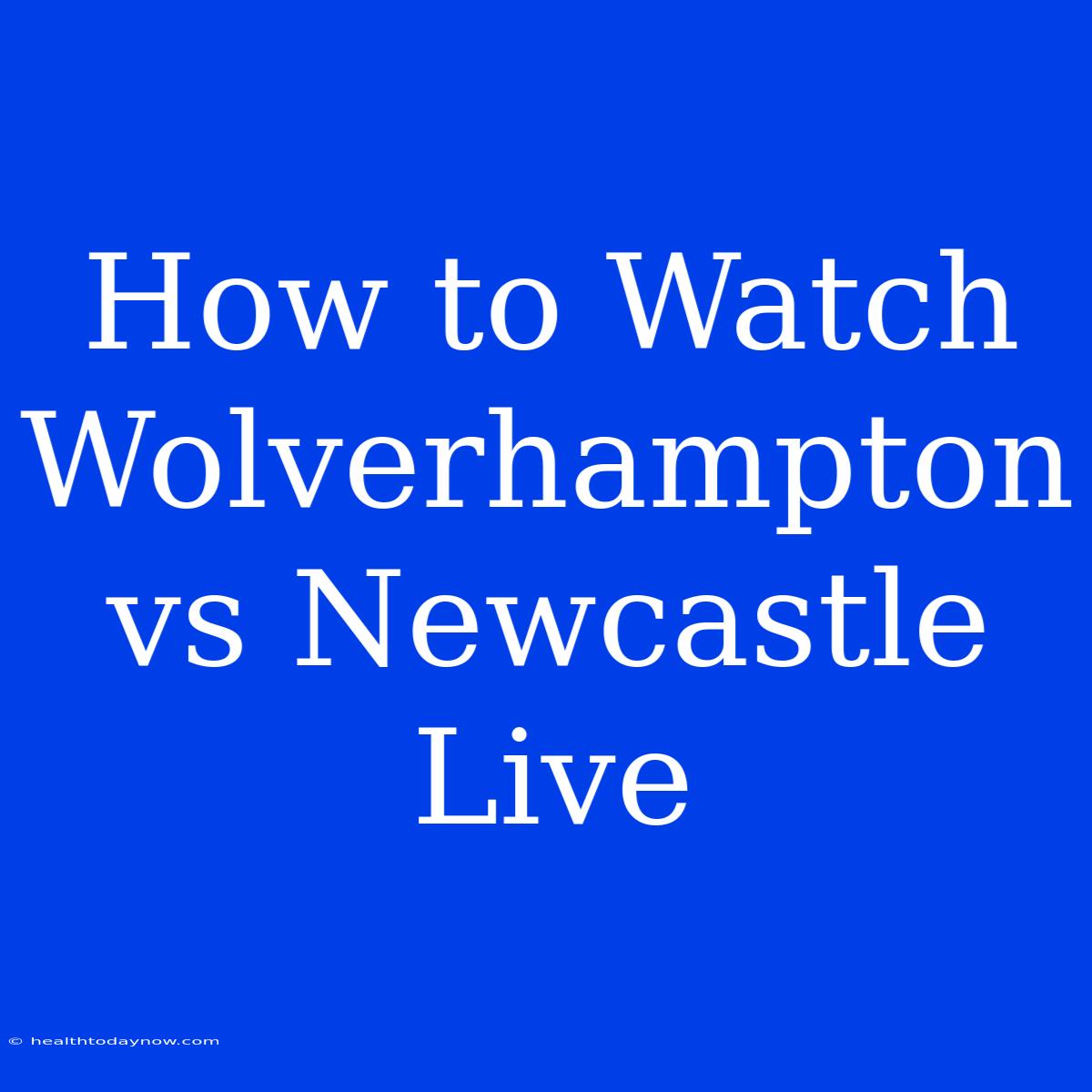 How To Watch Wolverhampton Vs Newcastle Live