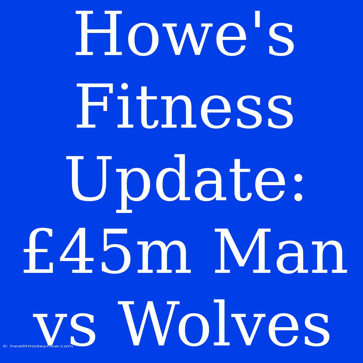 Howe's Fitness Update: £45m Man Vs Wolves