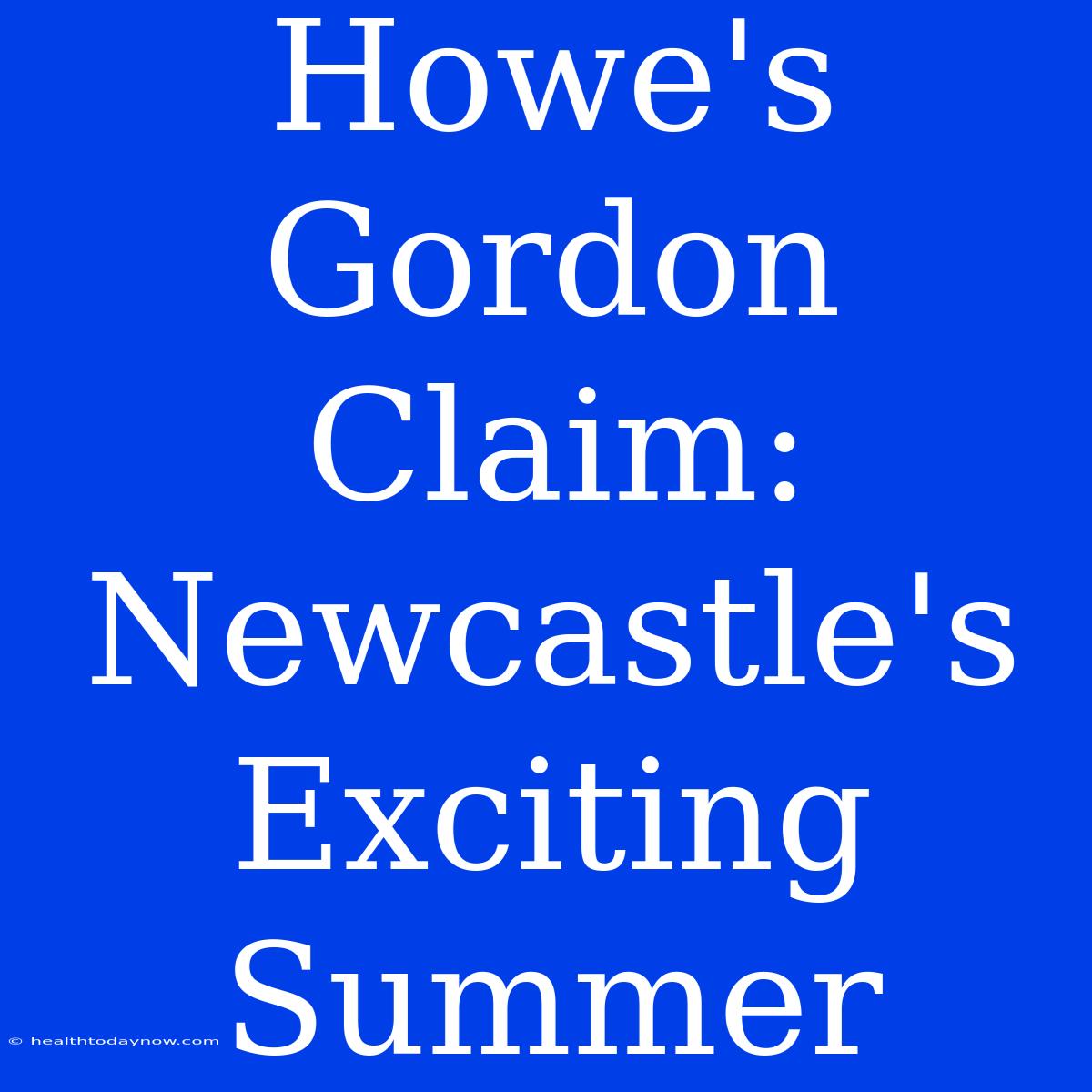 Howe's Gordon Claim: Newcastle's Exciting Summer