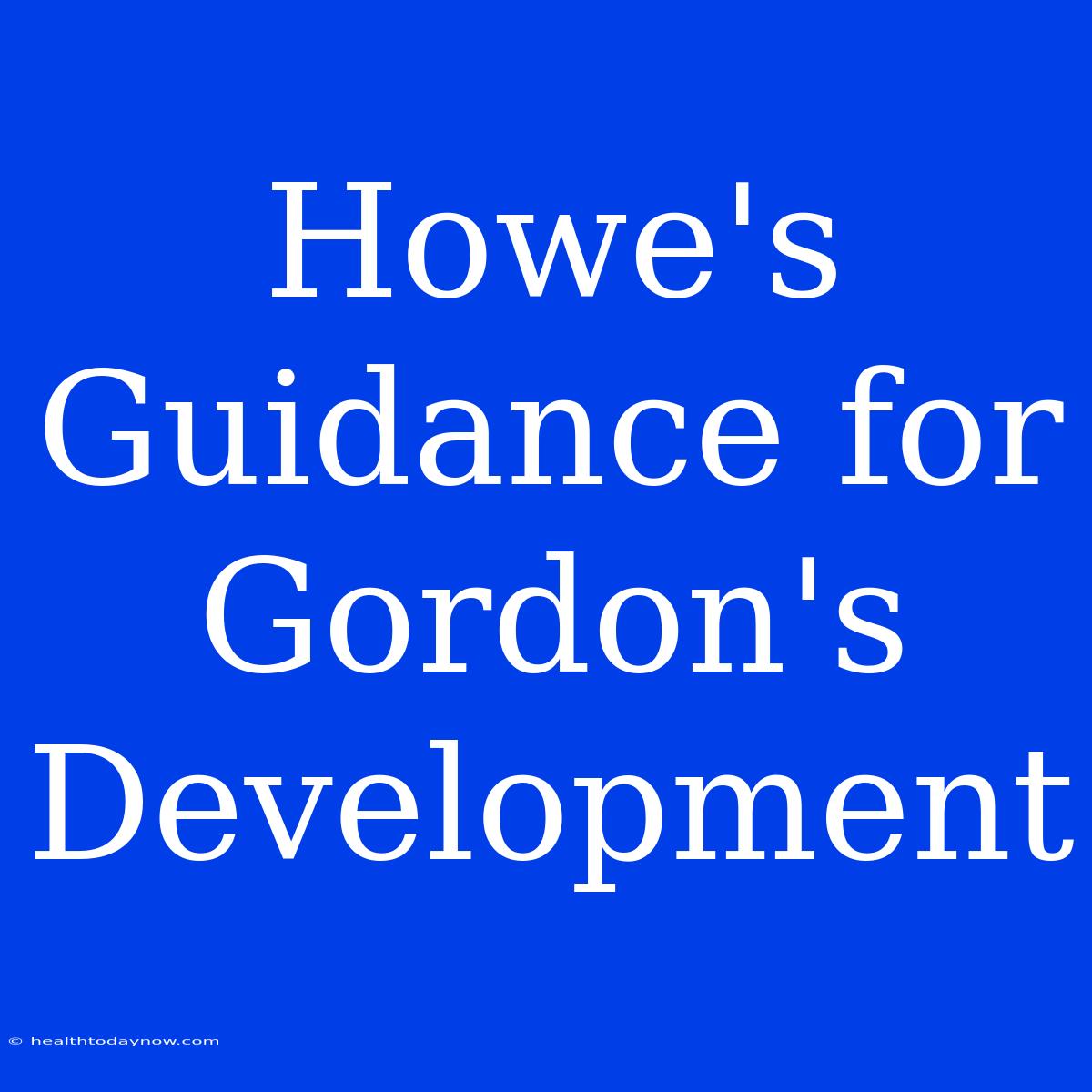 Howe's Guidance For Gordon's Development