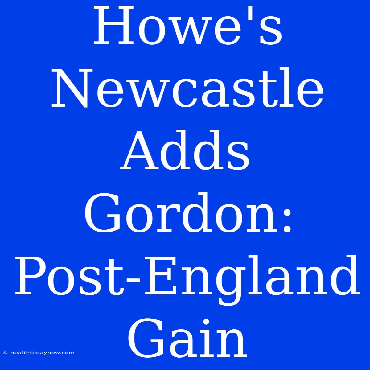 Howe's Newcastle Adds Gordon: Post-England Gain