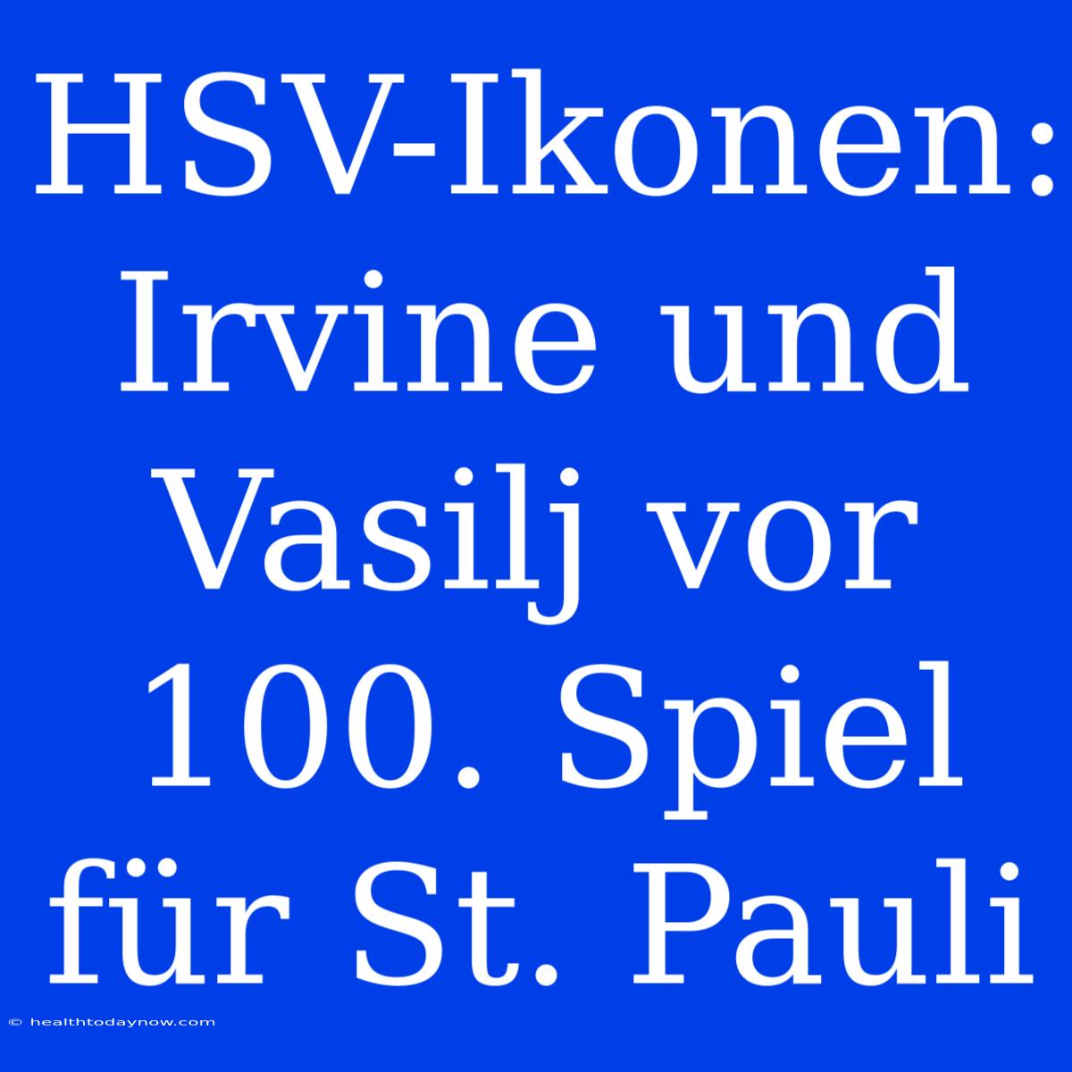 HSV-Ikonen: Irvine Und Vasilj Vor 100. Spiel Für St. Pauli