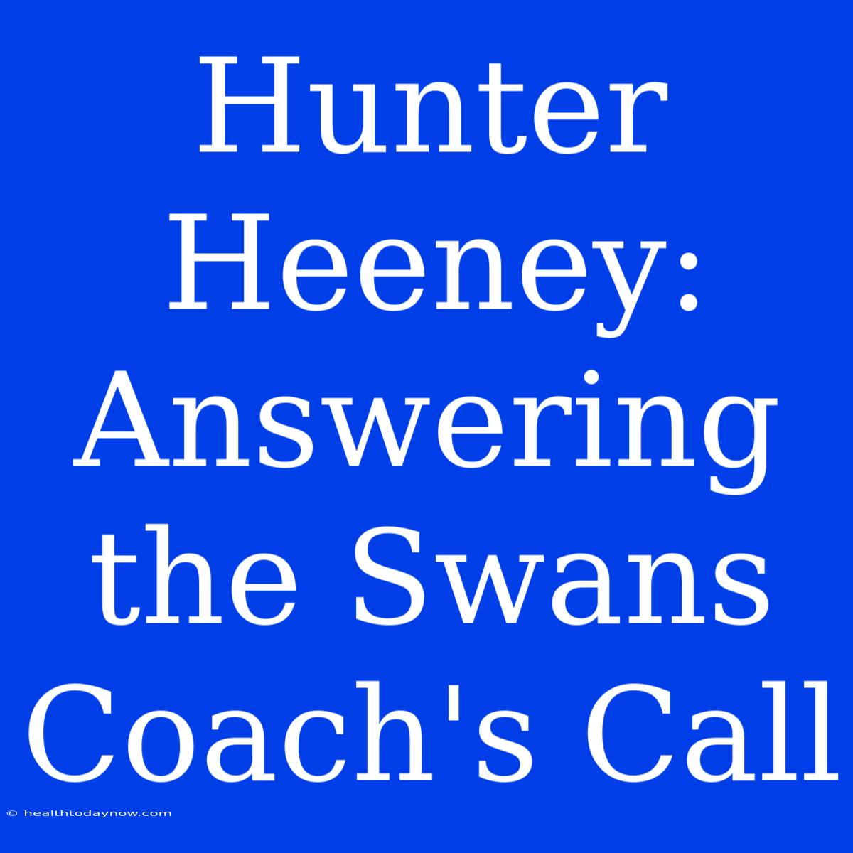 Hunter Heeney: Answering The Swans Coach's Call