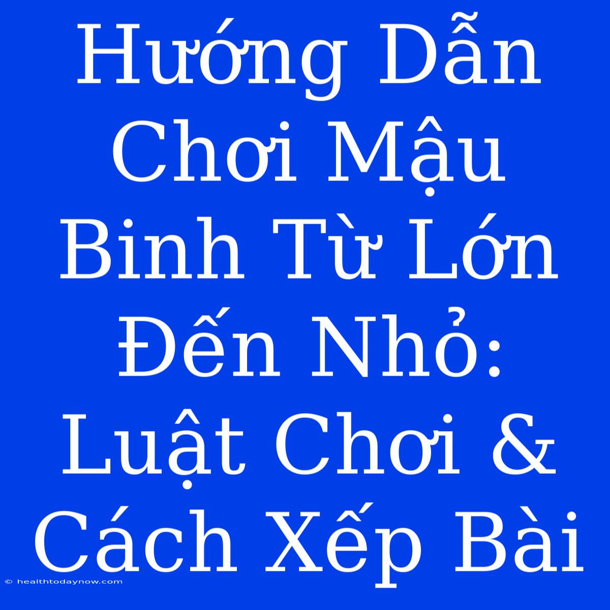 Hướng Dẫn Chơi Mậu Binh Từ Lớn Đến Nhỏ: Luật Chơi & Cách Xếp Bài