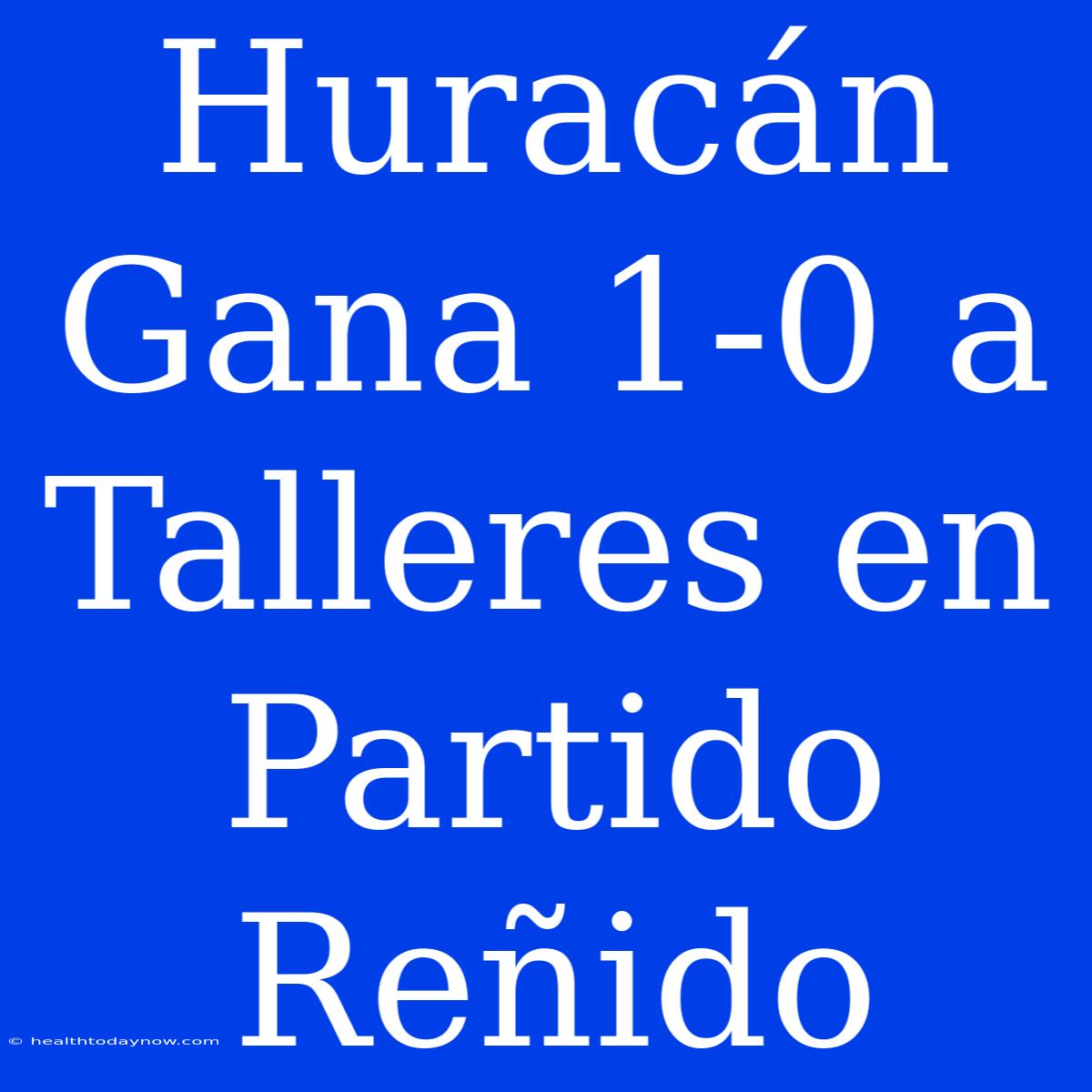 Huracán Gana 1-0 A Talleres En Partido Reñido