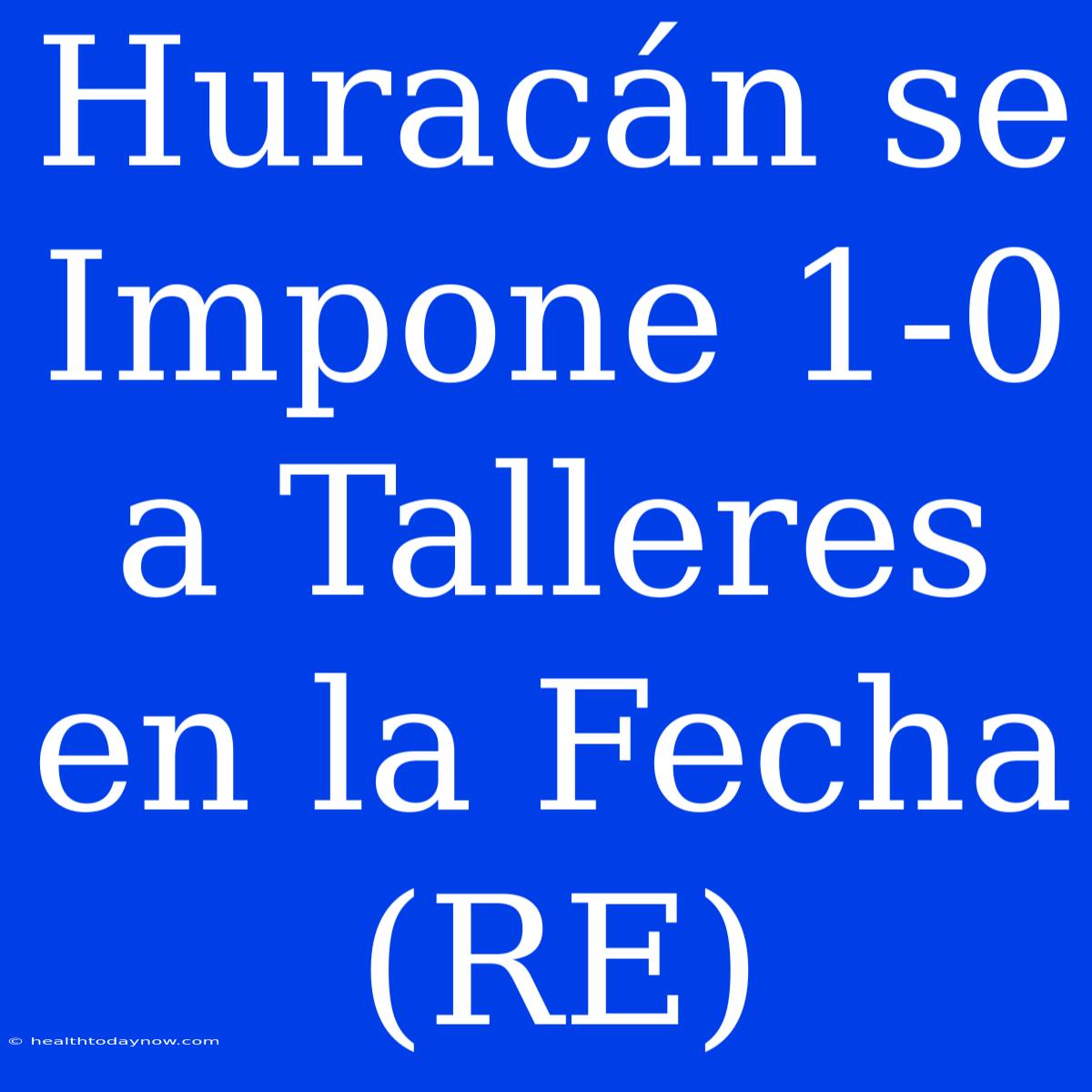 Huracán Se Impone 1-0 A Talleres En La Fecha (RE)