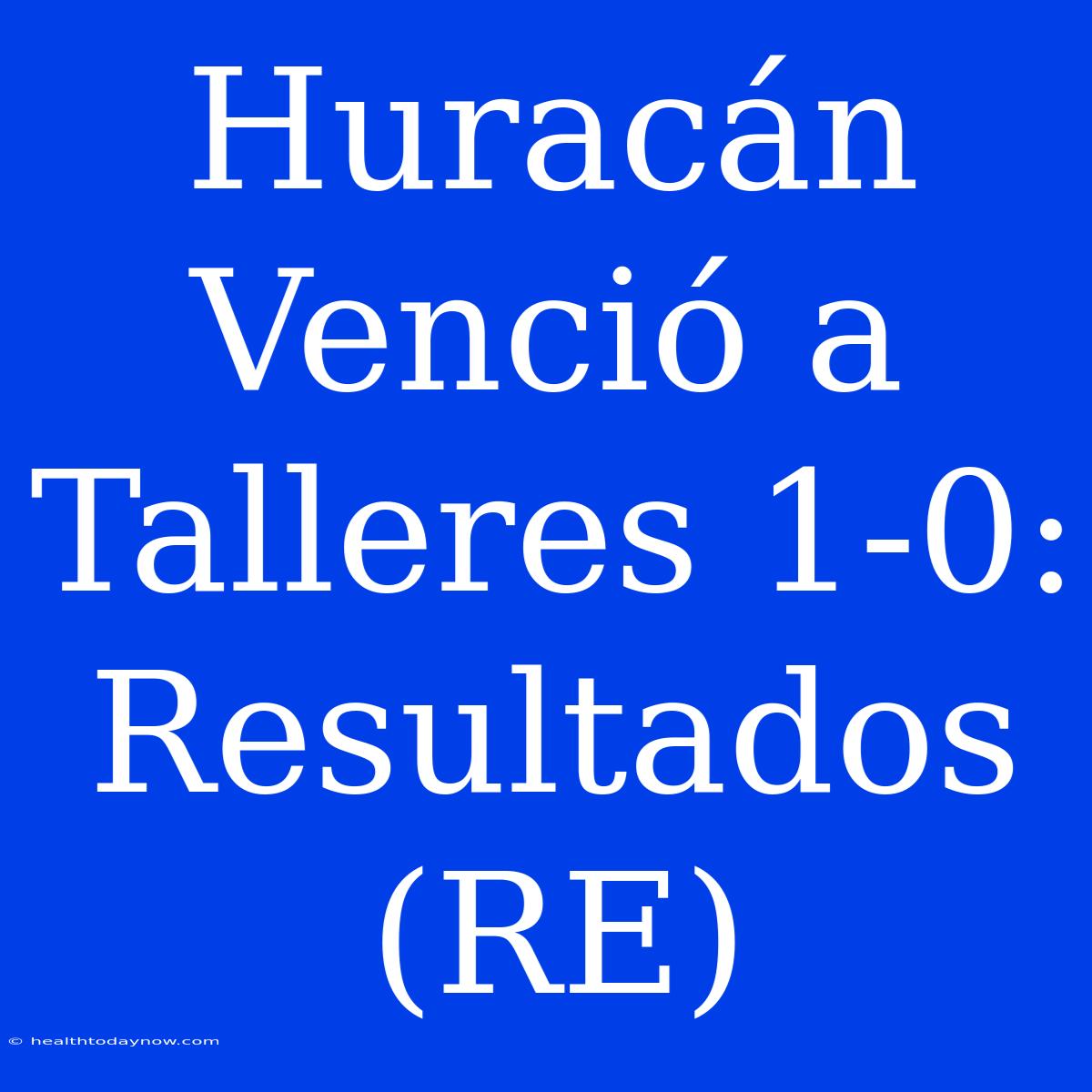 Huracán Venció A Talleres 1-0: Resultados (RE)