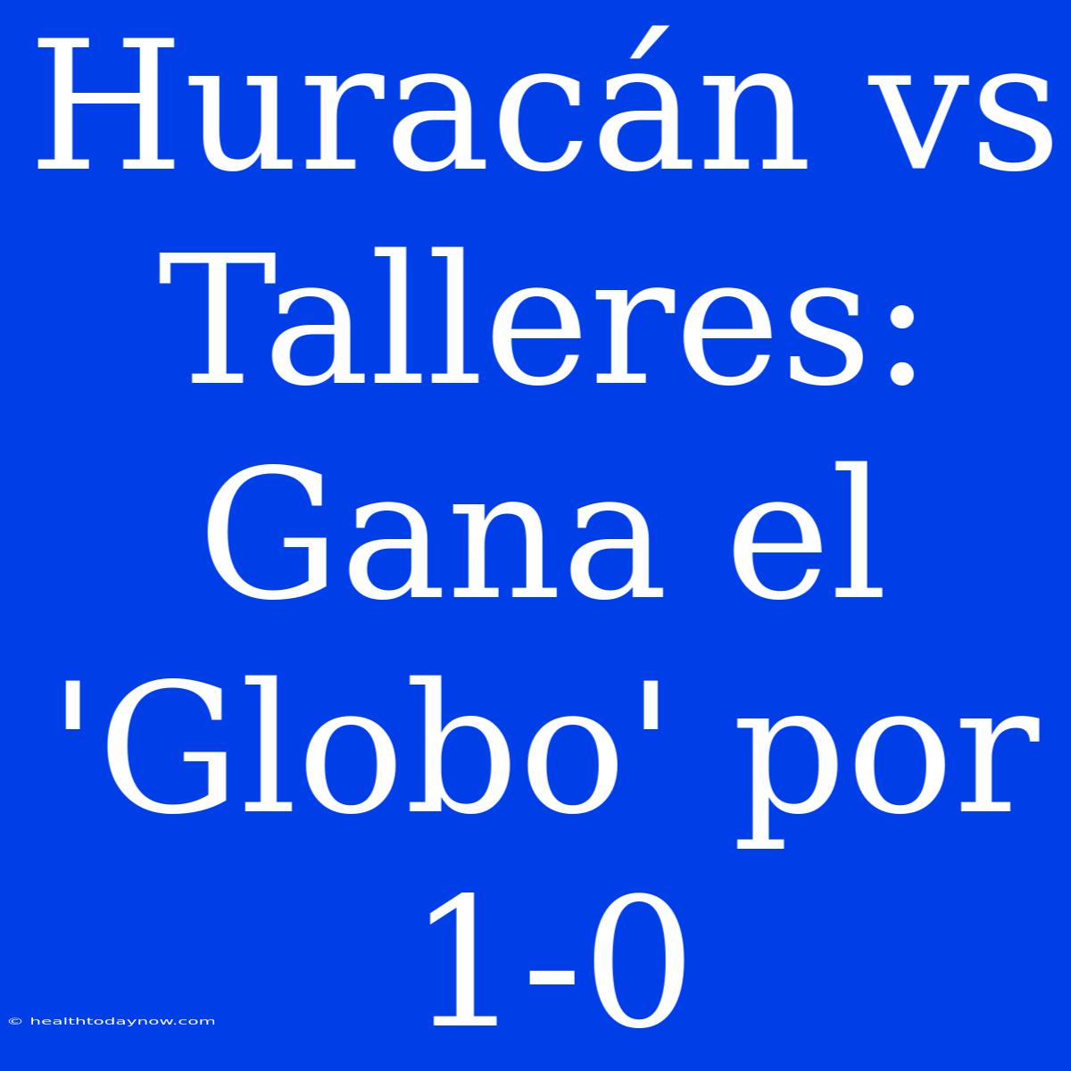 Huracán Vs Talleres: Gana El 'Globo' Por 1-0