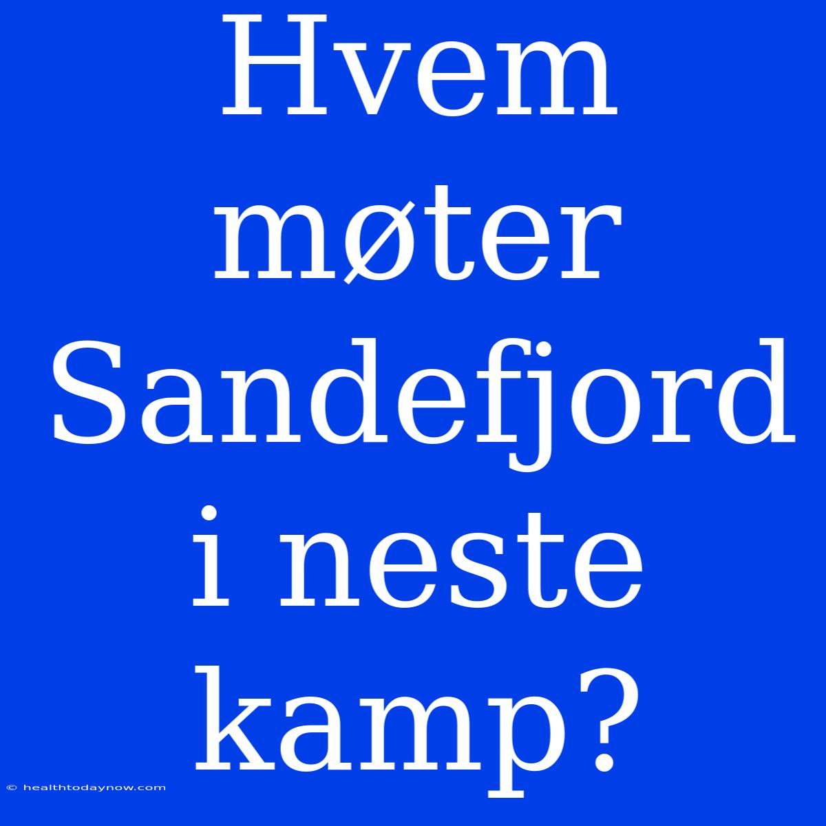 Hvem Møter Sandefjord I Neste Kamp? 