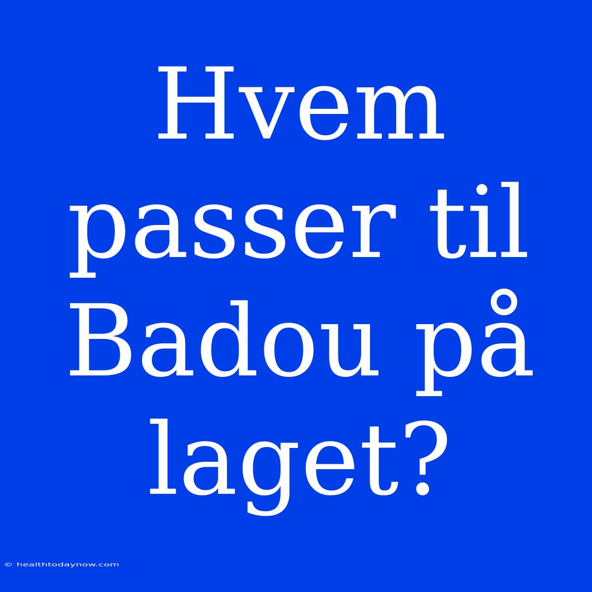 Hvem Passer Til Badou På Laget?