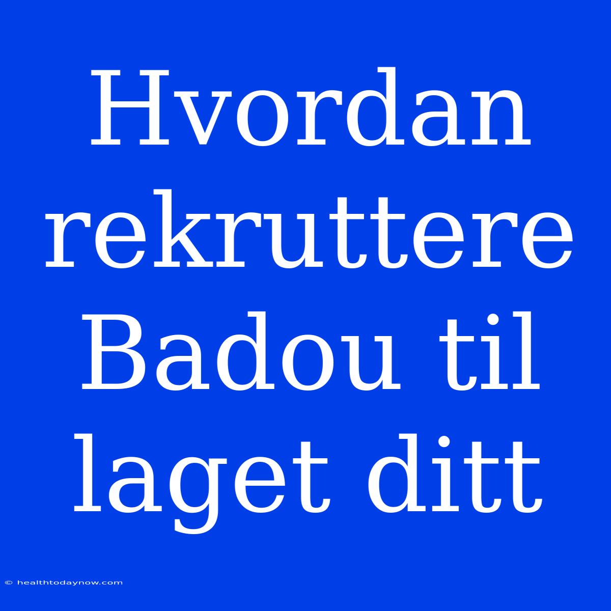 Hvordan Rekruttere Badou Til Laget Ditt