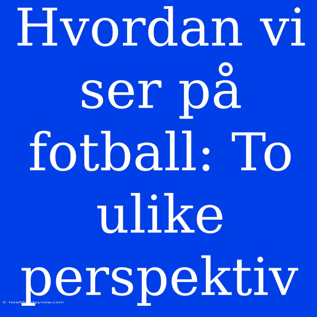 Hvordan Vi Ser På Fotball: To Ulike Perspektiv