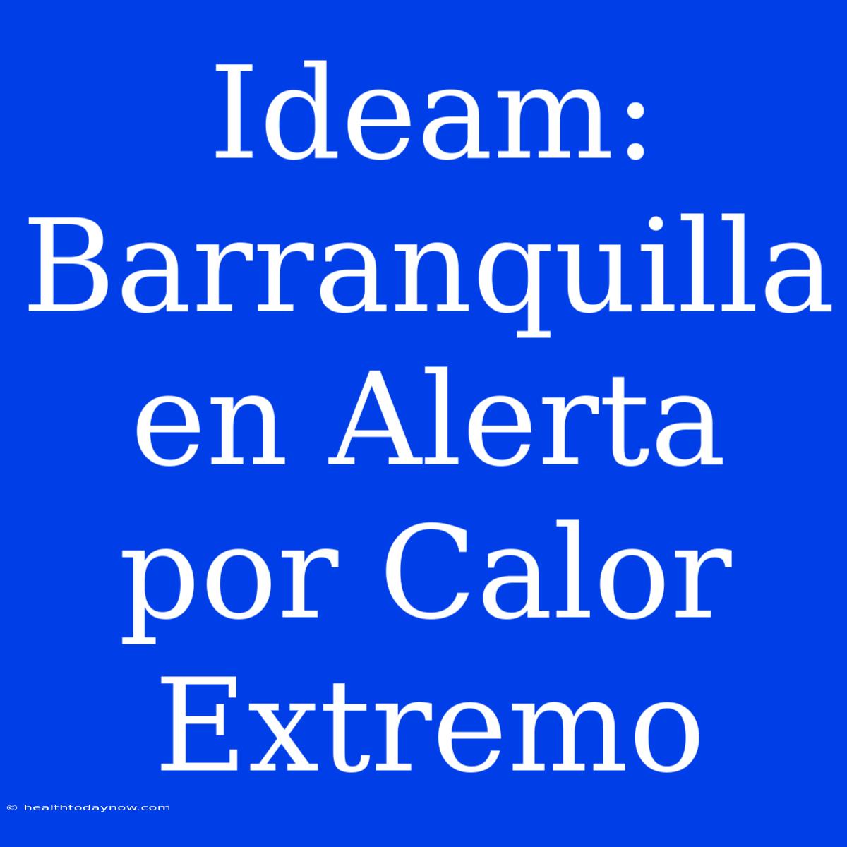 Ideam: Barranquilla En Alerta Por Calor Extremo 