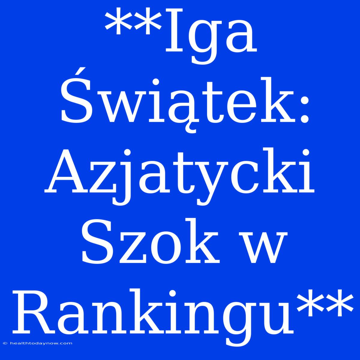 **Iga Świątek: Azjatycki Szok W Rankingu**