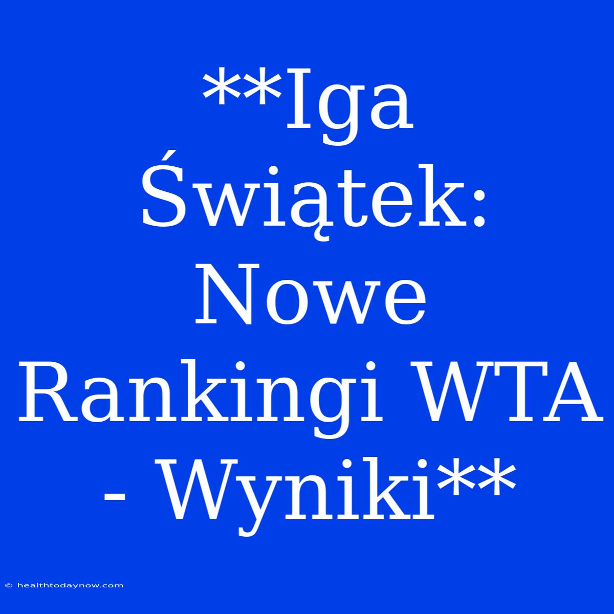 **Iga Świątek: Nowe Rankingi WTA - Wyniki**