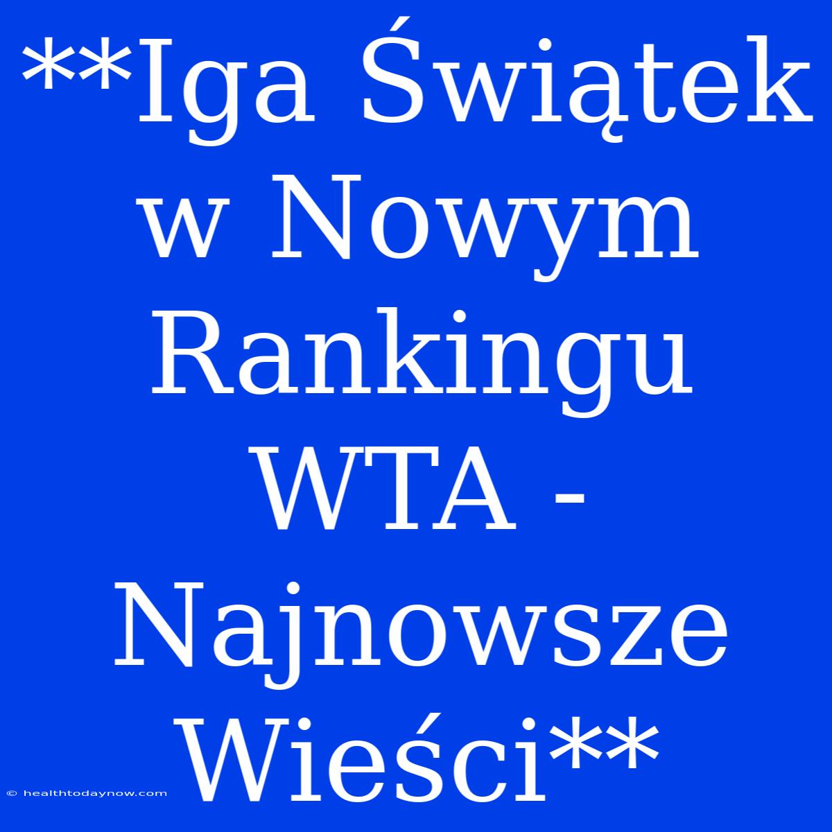 **Iga Świątek W Nowym Rankingu WTA - Najnowsze Wieści**