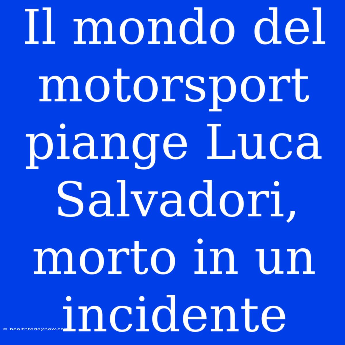 Il Mondo Del Motorsport Piange Luca Salvadori, Morto In Un Incidente