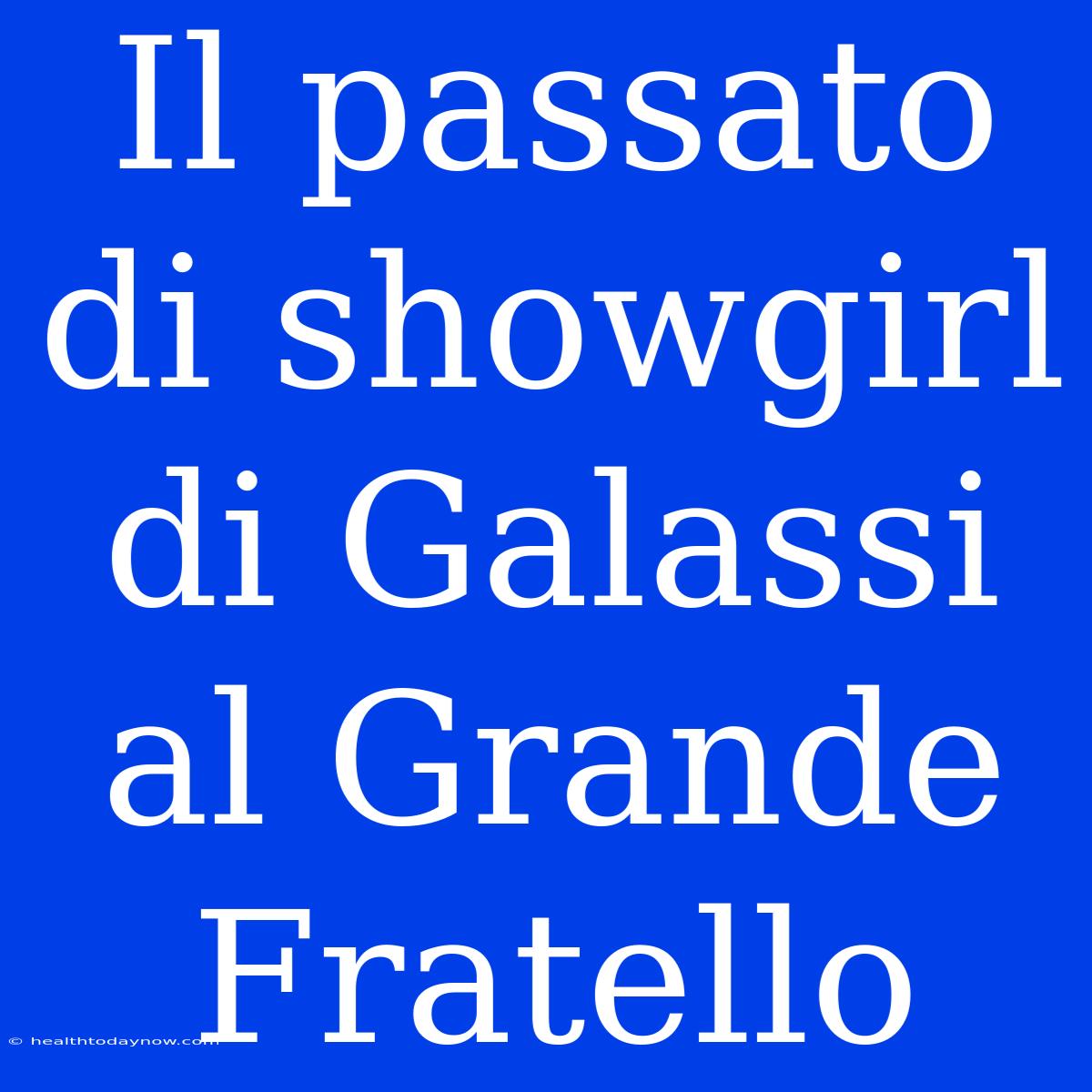 Il Passato Di Showgirl Di Galassi Al Grande Fratello