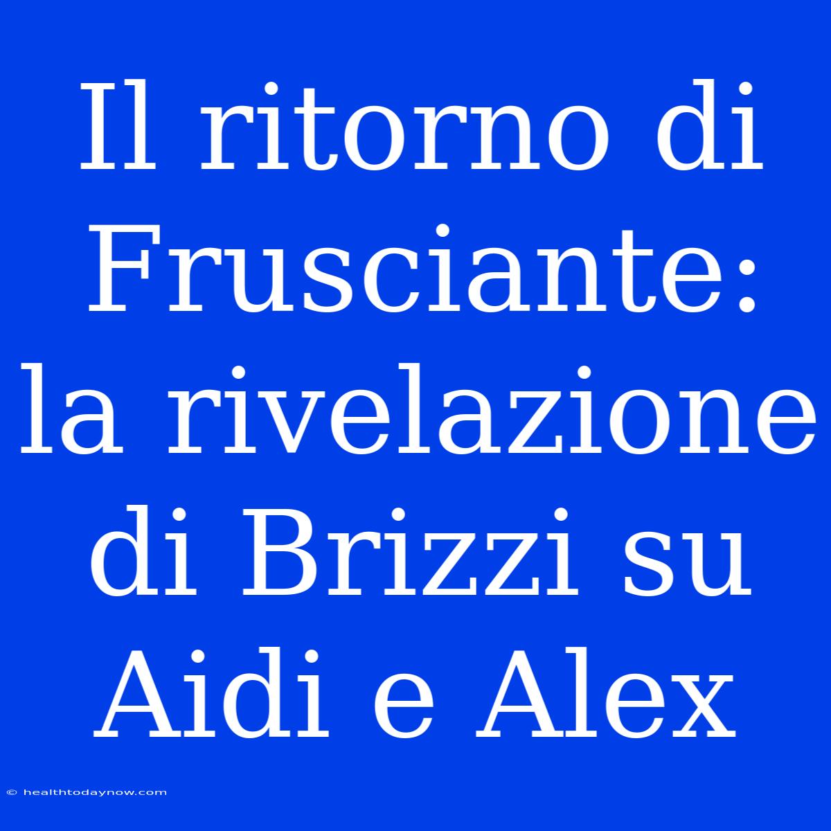 Il Ritorno Di Frusciante: La Rivelazione Di Brizzi Su Aidi E Alex