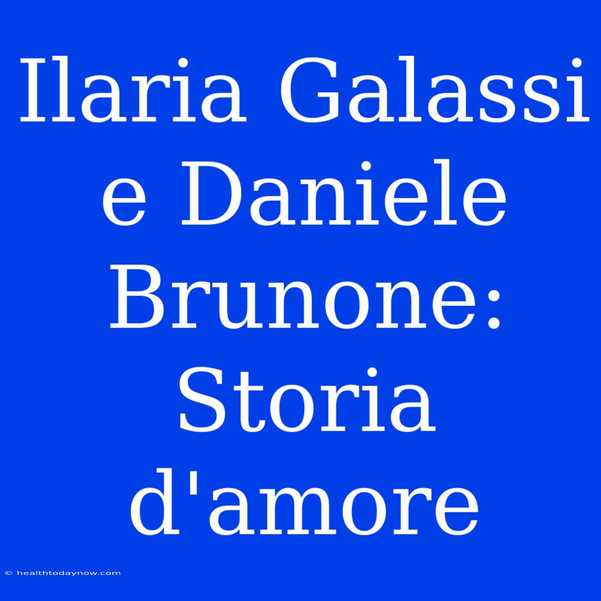 Ilaria Galassi E Daniele Brunone: Storia D'amore