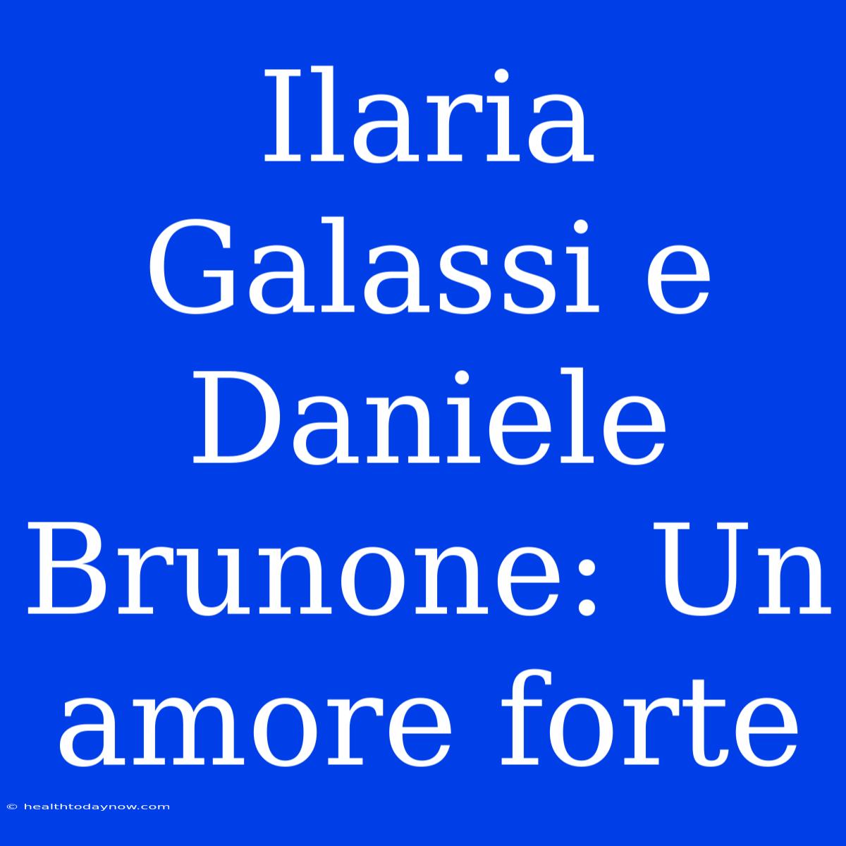 Ilaria Galassi E Daniele Brunone: Un Amore Forte