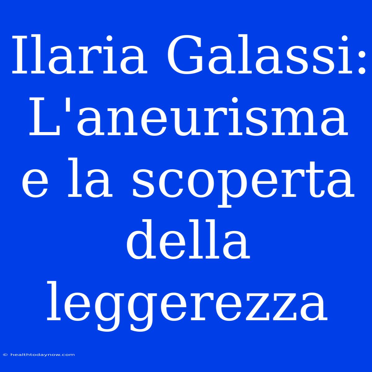 Ilaria Galassi: L'aneurisma E La Scoperta Della Leggerezza