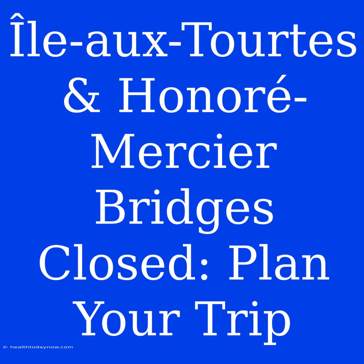 Île-aux-Tourtes & Honoré-Mercier Bridges Closed: Plan Your Trip