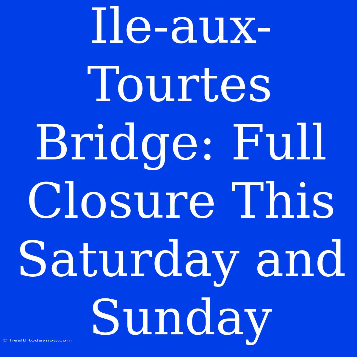 Ile-aux-Tourtes Bridge: Full Closure This Saturday And Sunday 