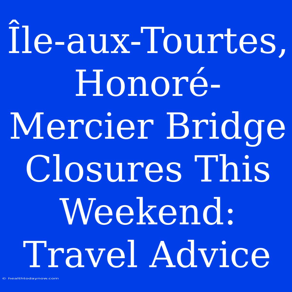 Île-aux-Tourtes, Honoré-Mercier Bridge Closures This Weekend: Travel Advice 